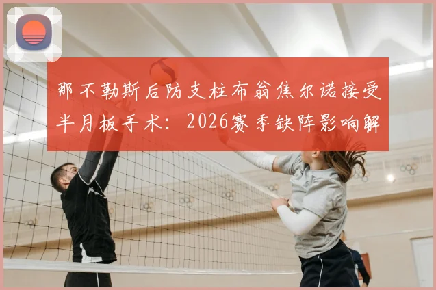 那不勒斯后防支柱布翁焦尔诺接受半月板手术:2026赛季缺阵影响解析及替代人选前瞻