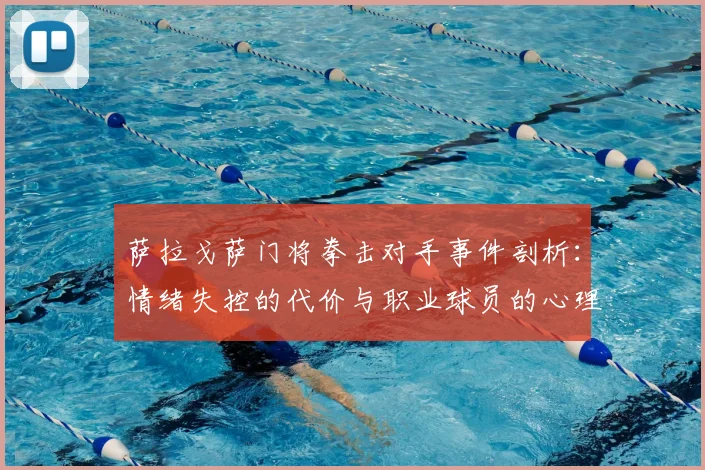 萨拉戈萨门将拳击对手事件剖析：情绪失控的代价与职业球员的心理建设启示