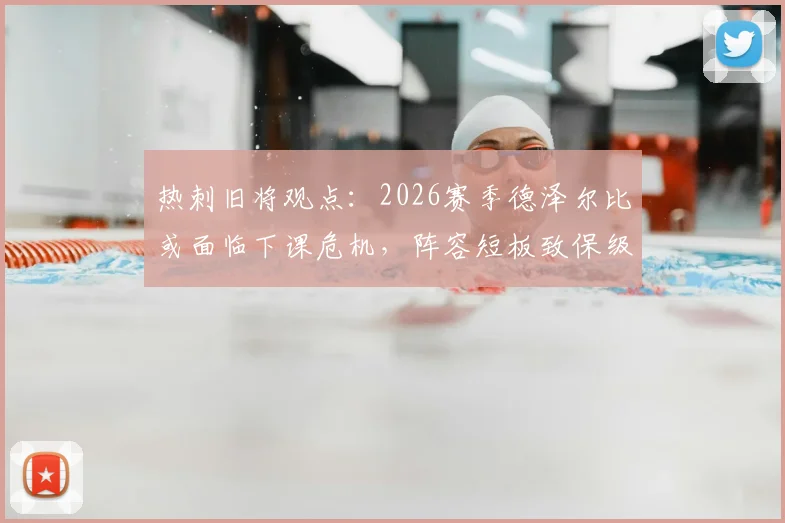 热刺旧将观点：2026赛季德泽尔比或面临下课危机，阵容短板致保级概率不足10%