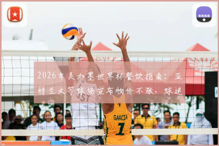 2026年美加墨世界杯餐饮指南：亚特兰大等球场宣布物价不涨，球迷开销预算预测
