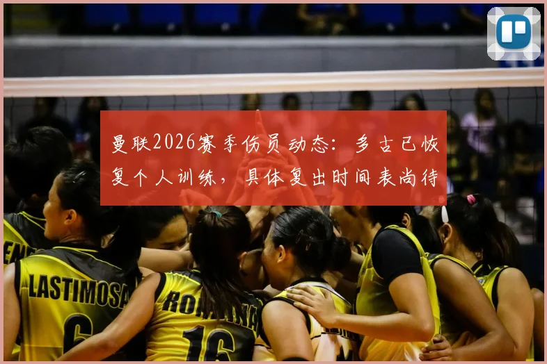 曼联2026赛季伤员动态：多古已恢复个人训练，具体复出时间表尚待官方确认
