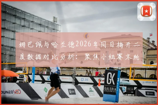 姆巴佩与哈兰德2026年同日梅开二度数据对比分析：聚焦小组赛末轮直接交锋，谁是新王？