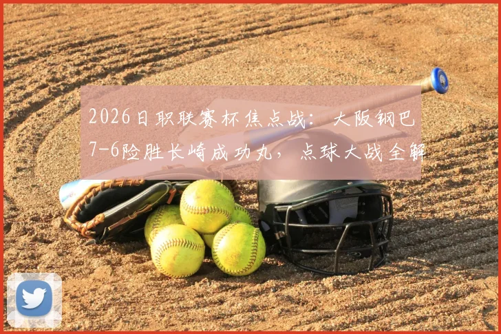 2026日职联赛杯焦点战：大阪钢巴7-6险胜长崎成功丸，点球大战全解析与晋级前景展望