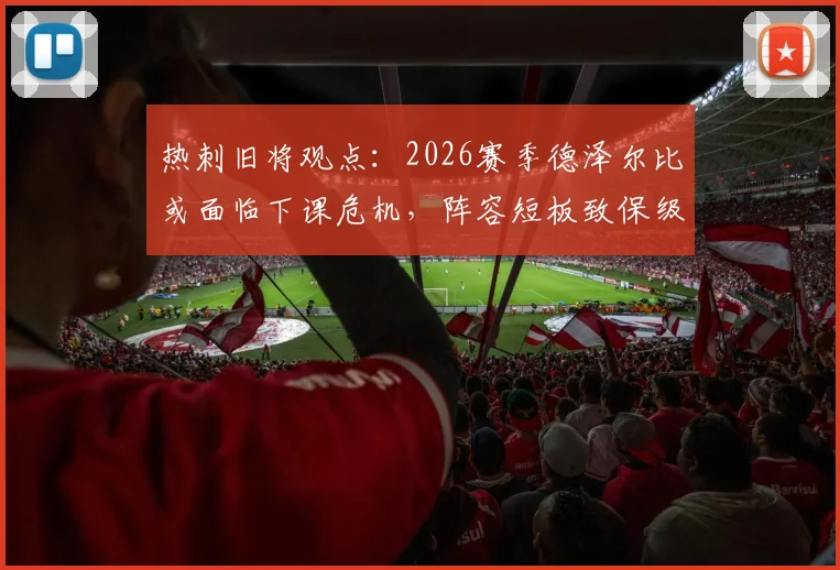 热刺旧将观点：2026赛季德泽尔比或面临下课危机，阵容短板致保级概率不足10%