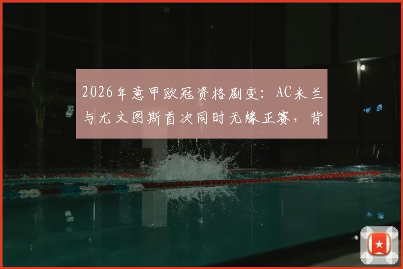2026年意甲欧冠资格剧变：AC米兰与尤文图斯首次同时无缘正赛，背后原因深度解读