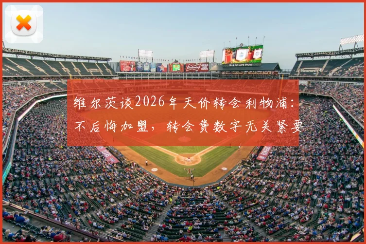 维尔茨谈2026年天价转会利物浦：不后悔加盟，转会费数字无关紧要