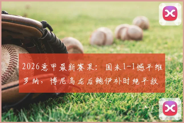2026意甲最新赛果：国米1-1憾平维罗纳，博尼乌龙后鲍伊补时绝平救主，附全场集锦