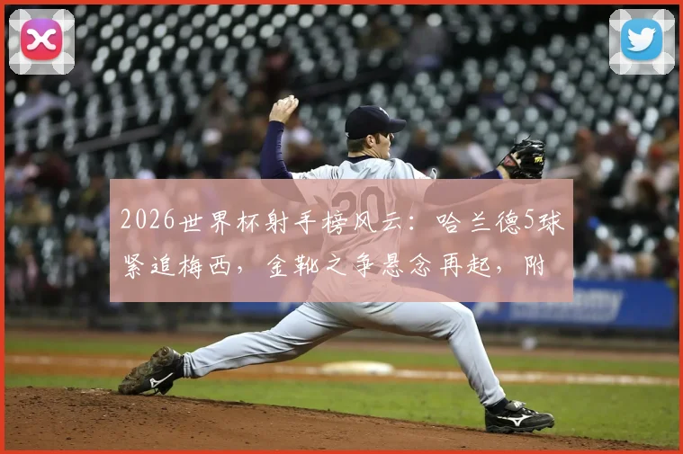 2026世界杯射手榜风云：哈兰德5球紧追梅西，金靴之争悬念再起，附最新进球榜深度解读