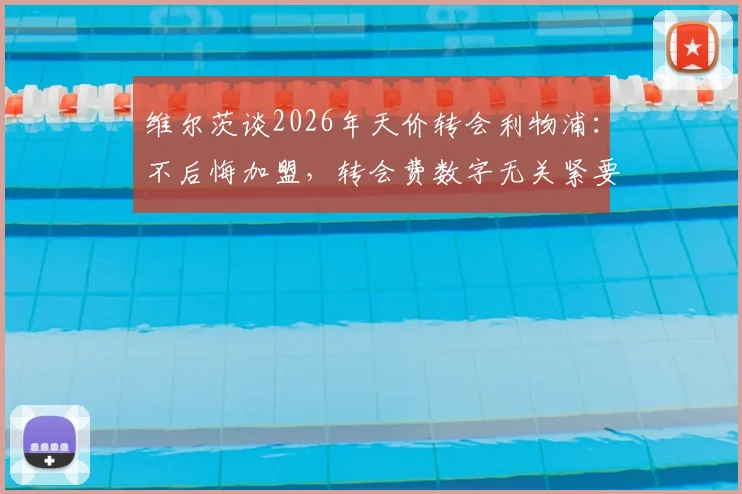 维尔茨谈2026年天价转会利物浦：不后悔加盟，转会费数字无关紧要