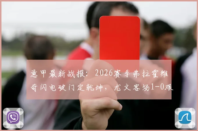 意甲最新战报：2026赛季弗拉霍维奇闪电破门定乾坤，尤文客场1-0艰难取胜莱切全记录