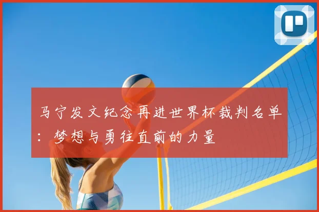 马宁发文纪念再进世界杯裁判名单：梦想与勇往直前的力量