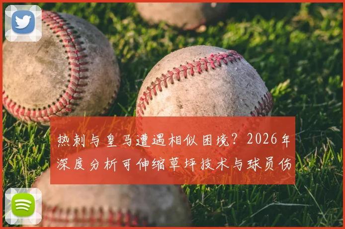 热刺与皇马遭遇相似困境？2026年深度分析可伸缩草坪技术与球员伤病潮的真实关联