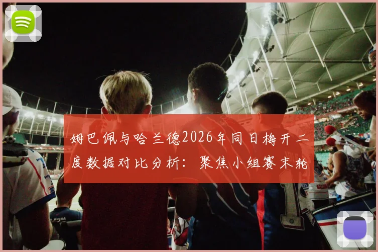 姆巴佩与哈兰德2026年同日梅开二度数据对比分析:聚焦小组赛末轮直接交锋,谁是新王?