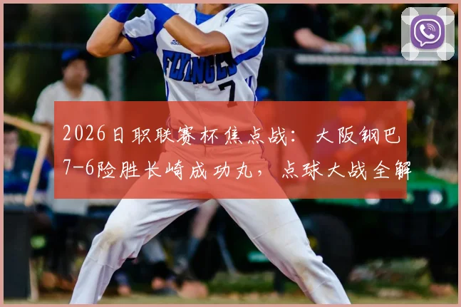 2026日职联赛杯焦点战：大阪钢巴7-6险胜长崎成功丸，点球大战全解析与晋级前景展望
