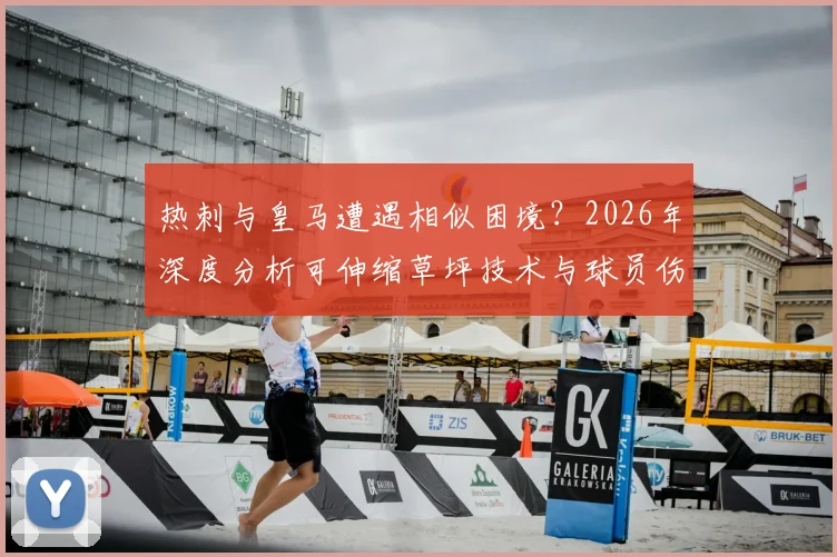 热刺与皇马遭遇相似困境？2026年深度分析可伸缩草坪技术与球员伤病潮的真实关联