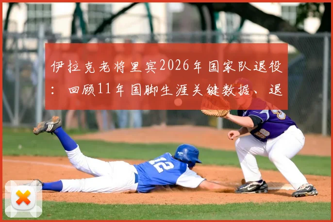 伊拉克老将里宾2026年国家队退役：回顾11年国脚生涯关键数据、退役原因及未来展望