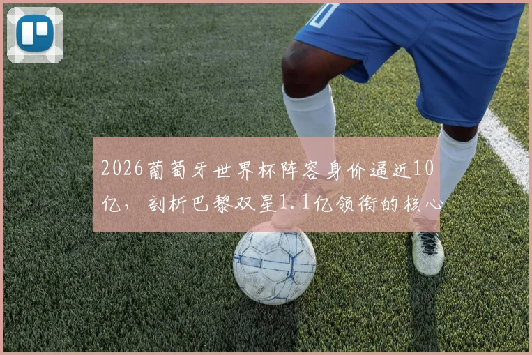 2026葡萄牙世界杯阵容身价逼近10亿，剖析巴黎双星1.1亿领衔的核心原因与阵容解析